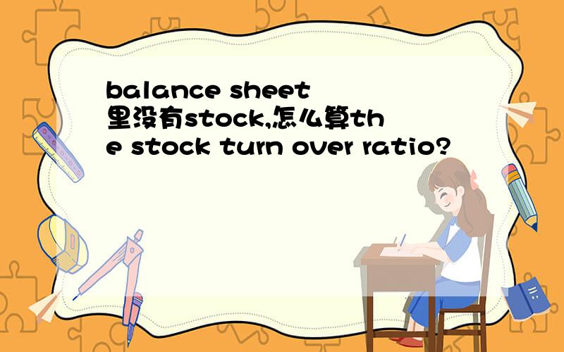 balance sheet 里没有stock,怎么算the stock turn over ratio?