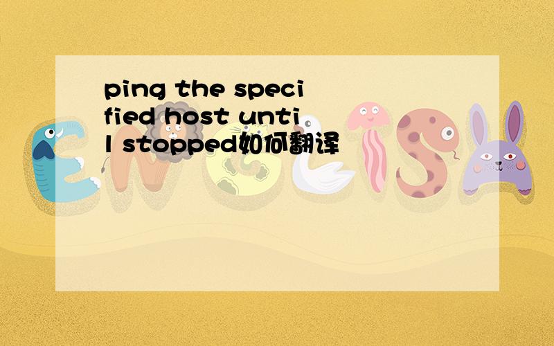 ping the specified host until stopped如何翻译