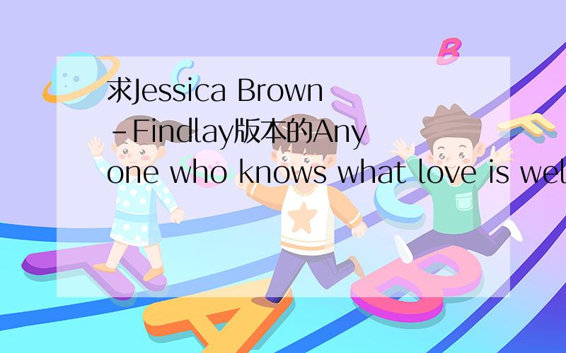 求Jessica Brown-Findlay版本的Anyone who knows what love is well就是第二集里的那首歌~
