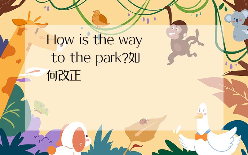 How is the way to the park?如何改正