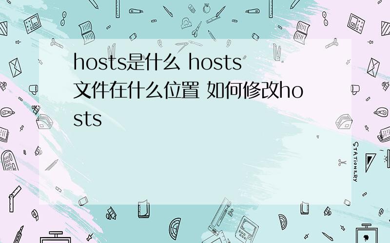 hosts是什么 hosts文件在什么位置 如何修改hosts