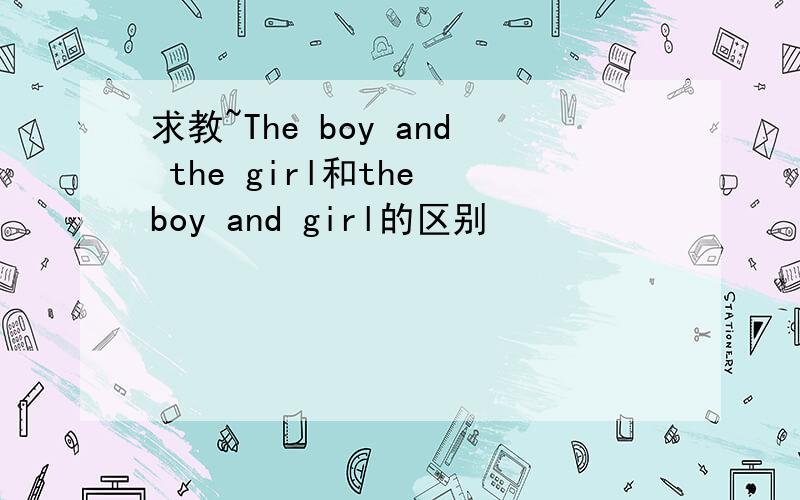 求教~The boy and the girl和the boy and girl的区别