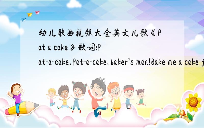 幼儿歌曲视频大全英文儿歌《Pat a cake》歌词：Pat-a-cake,Pat-a-cake,baker's man!Bake me a cake just