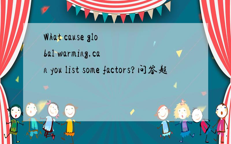 What cause global warming,can you list some factors?问答题