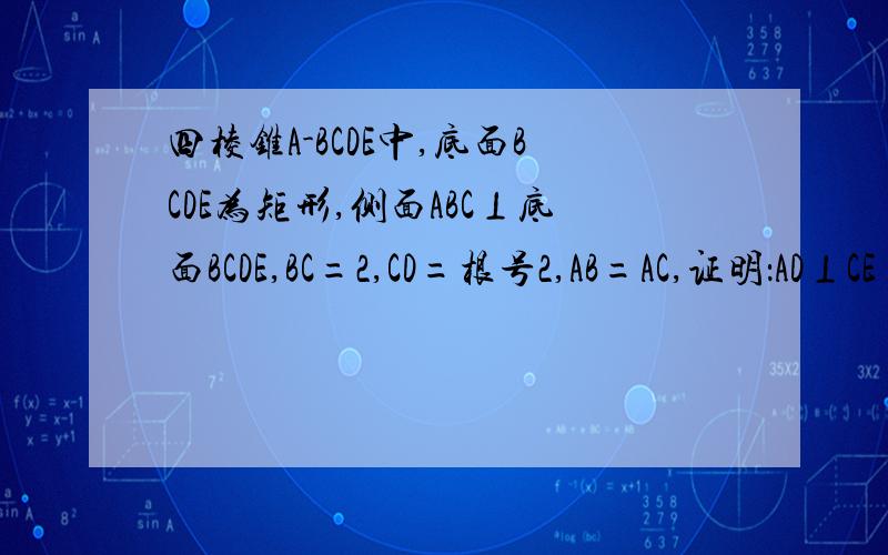 四棱锥A-BCDE中,底面BCDE为矩形,侧面ABC⊥底面BCDE,BC=2,CD=根号2,AB=AC,证明：AD⊥CE