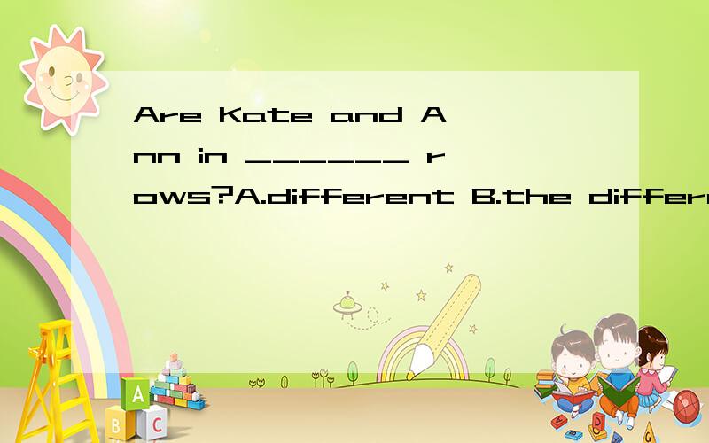 Are Kate and Ann in ______ rows?A.different B.the different C.same D.the same