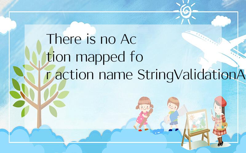 There is no Action mapped for action name StringValidationAction.- [unknown location]没有走action