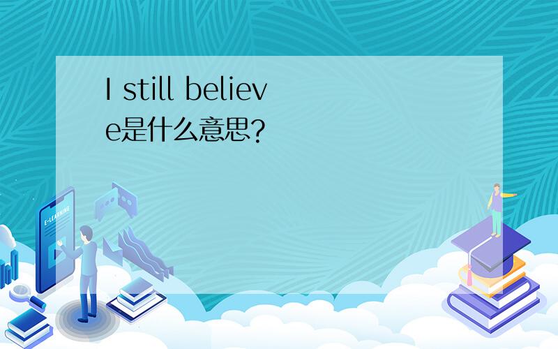 I still believe是什么意思?