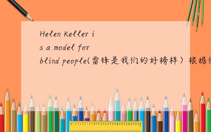 Helen Keller is a model for blind people(雷锋是我们的好榜样）根据例句仿写句子