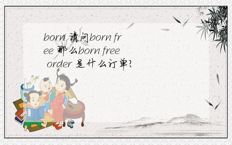 born 请问born free 那么born free order 是什么订单？