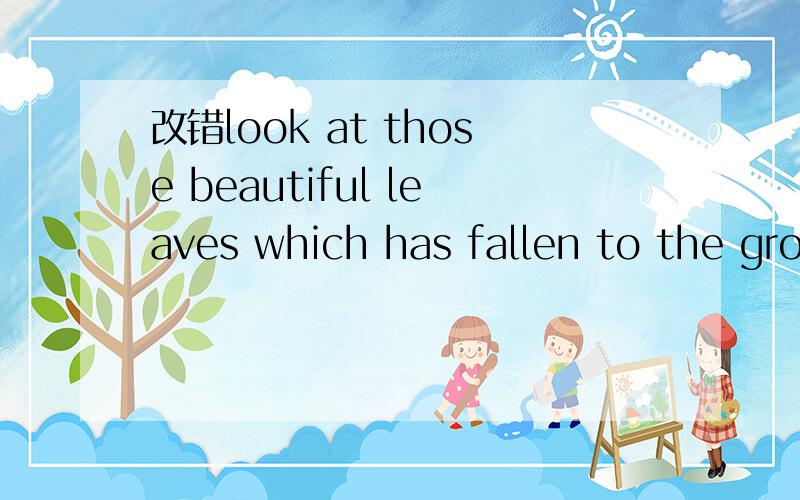 改错look at those beautiful leaves which has fallen to the ground