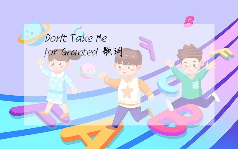 Don't Take Me for Granted 歌词
