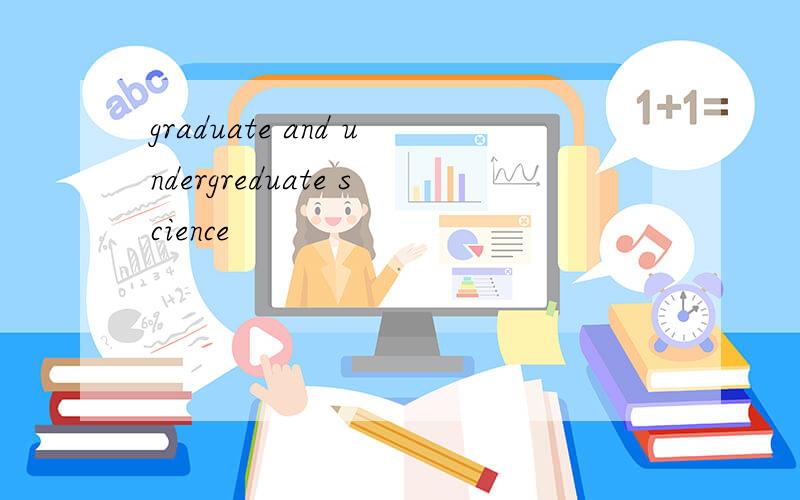 graduate and undergreduate science