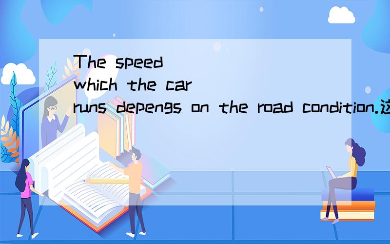 The speed____ which the car runs depengs on the road condition.这是关于定语从句的问题,横线中应填一个介词.