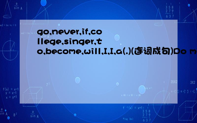 go,never,if,college,singer,to,become,will,I,I,a(.)(连词成句)Do more speaking,and you can improve your spoken English.(改为含有条件状语从句的复合句)()()do more speaking,()()improve your spoken English.