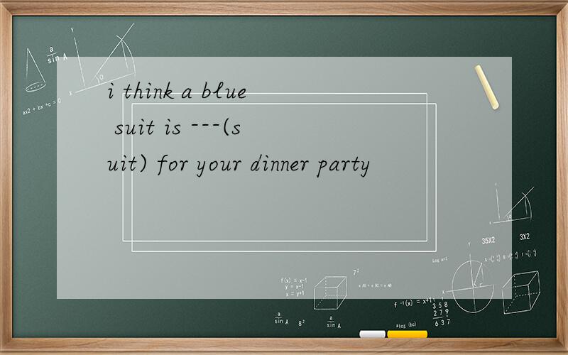 i think a blue suit is ---(suit) for your dinner party