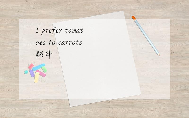 I prefer tomatoes to carrots翻译