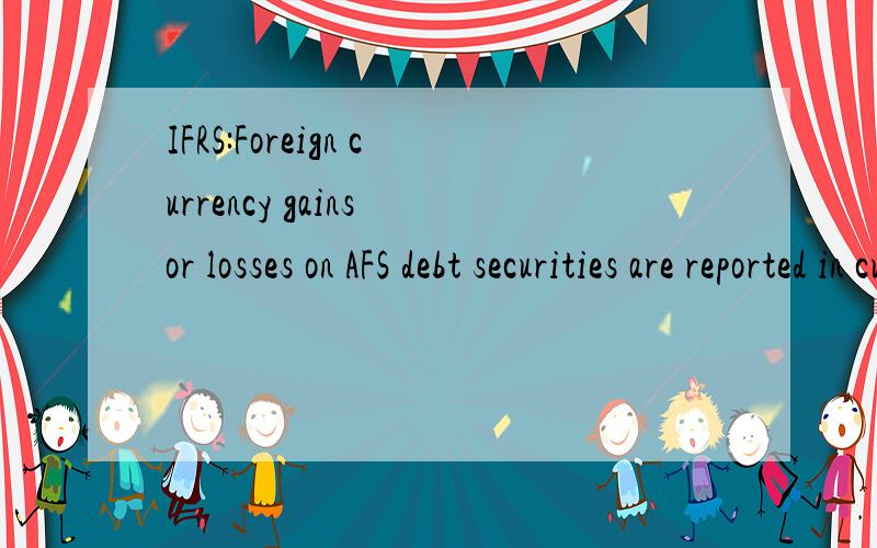 IFRS:Foreign currency gains or losses on AFS debt securities are reported in current earning.2、ifrs 中有没有oci?