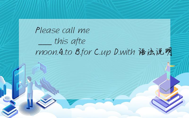 Please call me ___ this afternoon.A.to B.for C.up D.with 语法说明