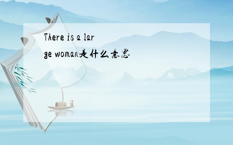 There is a large woman是什么意思