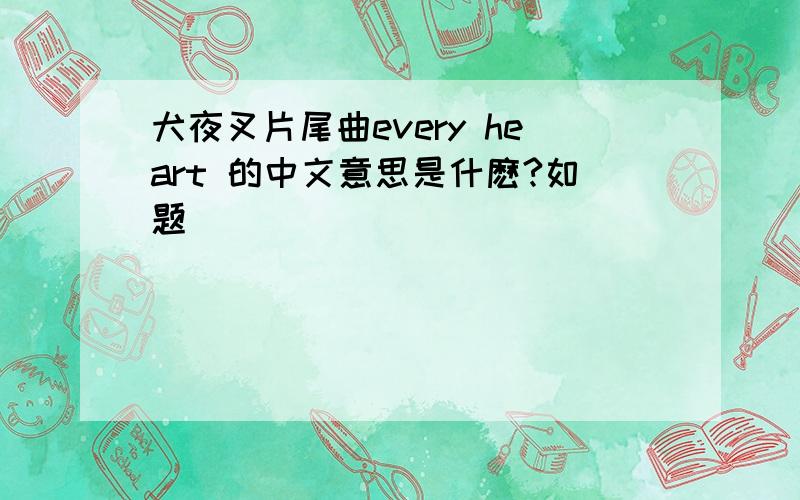 犬夜叉片尾曲every heart 的中文意思是什麽?如题