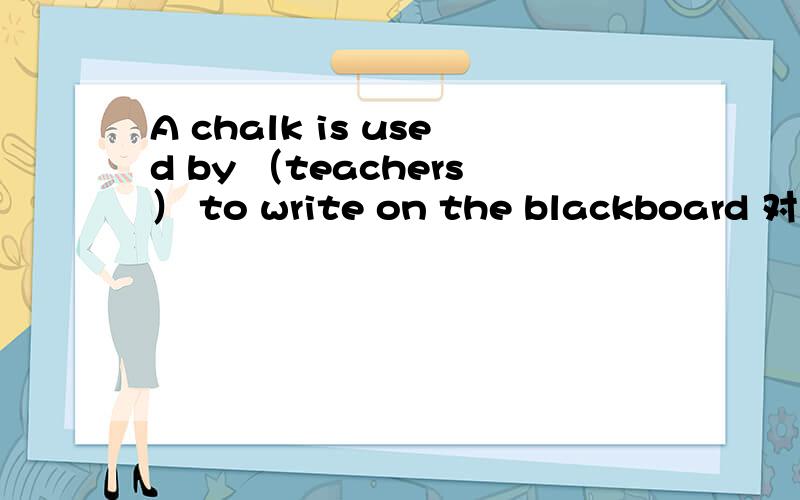 A chalk is used by （teachers） to write on the blackboard 对括号内部分划线提问
