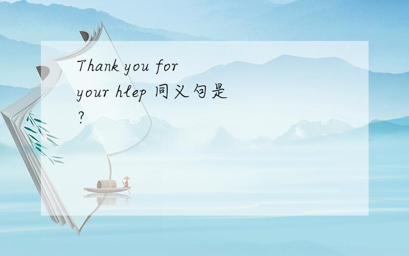 Thank you for your hlep 同义句是?