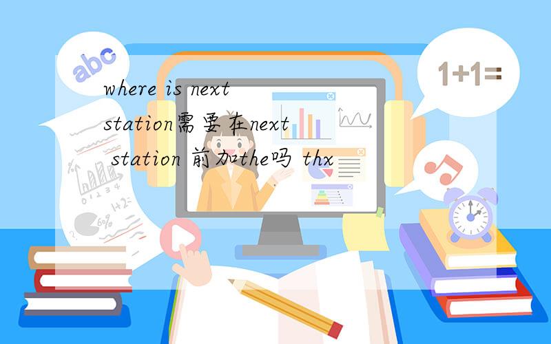 where is next station需要在next station 前加the吗 thx