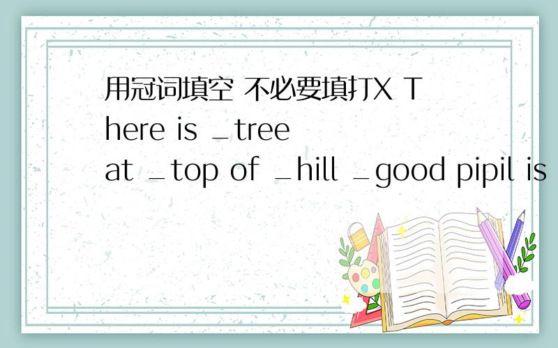 用冠词填空 不必要填打X There is _tree at _top of _hill _good pipil is never late for _school