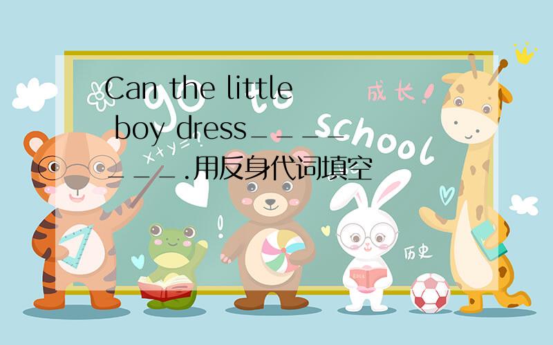 Can the little boy dress_______.用反身代词填空