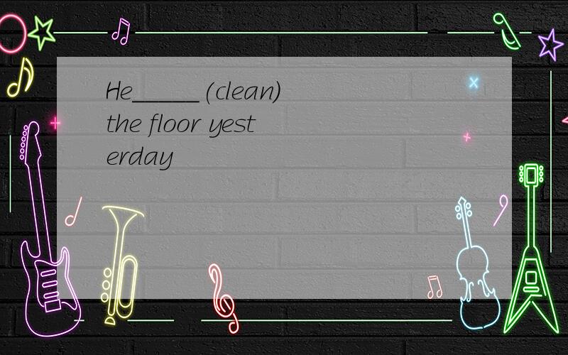 He_____(clean)the floor yesterday