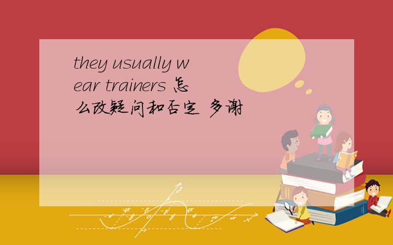 they usually wear trainers 怎么改疑问和否定 多谢