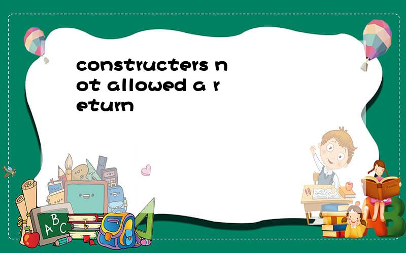 constructers not allowed a return