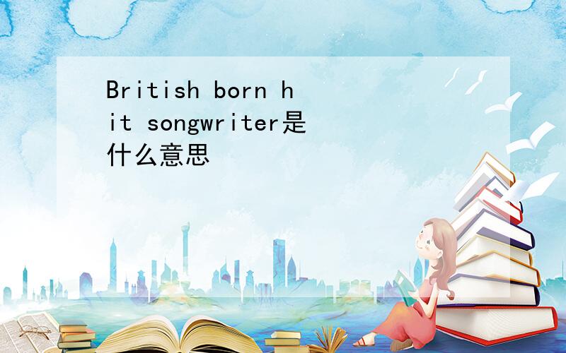British born hit songwriter是什么意思