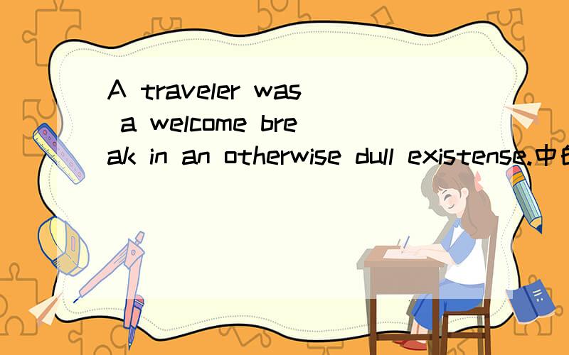 A traveler was a welcome break in an otherwise dull existense.中的break和otherwise什么意思