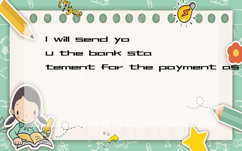 I will send you the bank statement for the payment as promissed是什么意思啊?