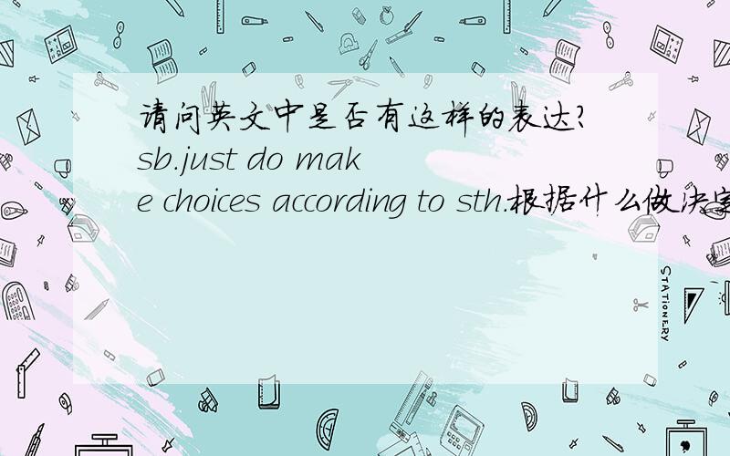 请问英文中是否有这样的表达?sb.just do make choices according to sth.根据什么做决定.在make动词前既加了do,又加了just.