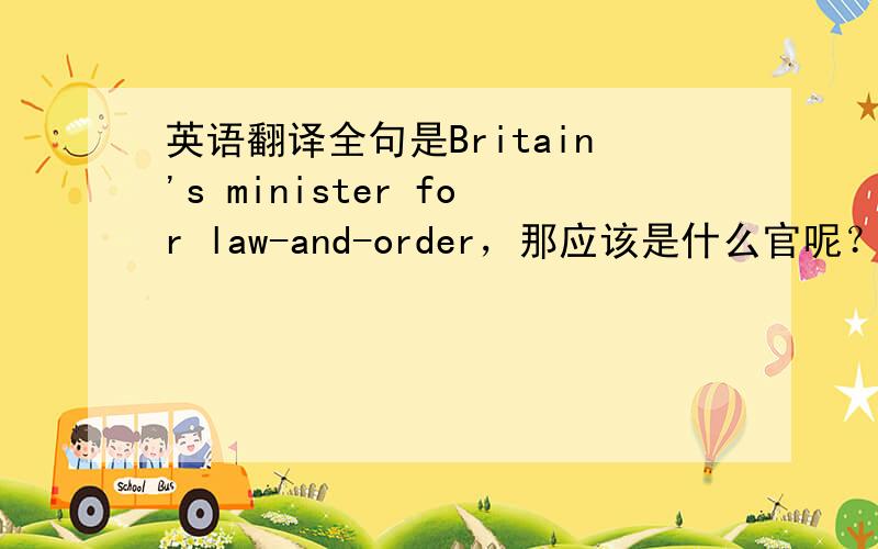 英语翻译全句是Britain's minister for law-and-order，那应该是什么官呢？