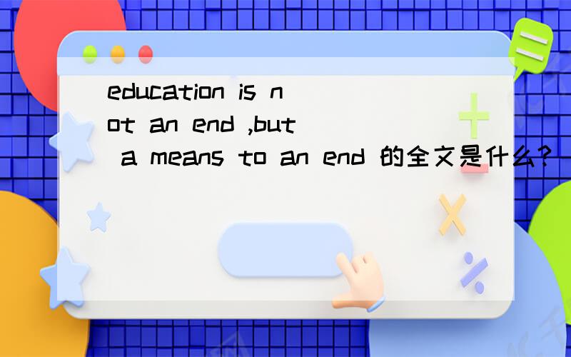 education is not an end ,but a means to an end 的全文是什么?