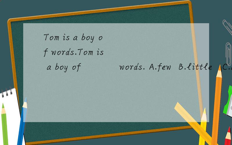 Tom is a boy of words.Tom is a boy of            words. A.few  B.little   C.a little   D.a few