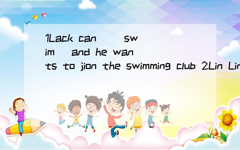 1Lack can _(swim) and he wants to jion the swimming club 2Lin Lin _(speak) Englishvery well