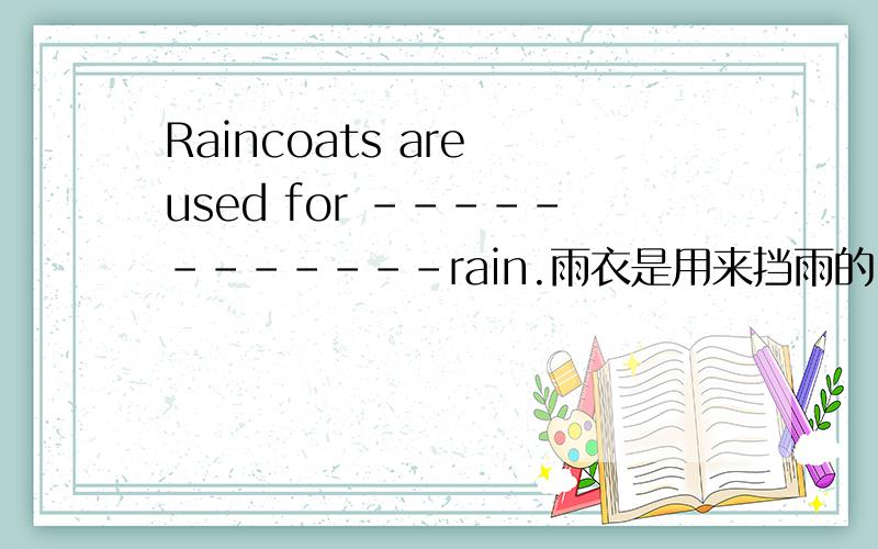 Raincoats are used for ------------rain.雨衣是用来挡雨的