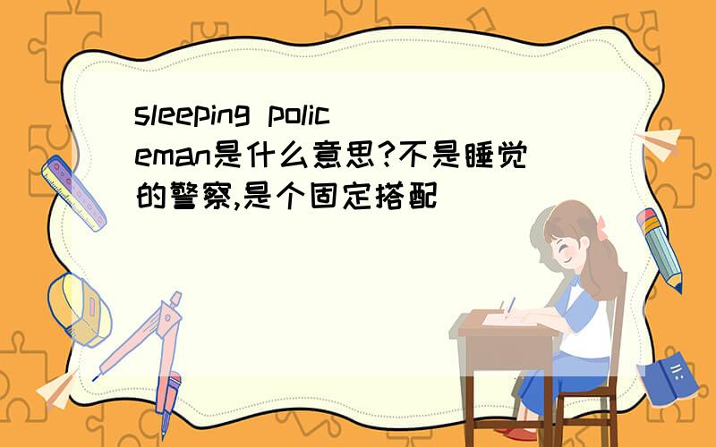 sleeping policeman是什么意思?不是睡觉的警察,是个固定搭配