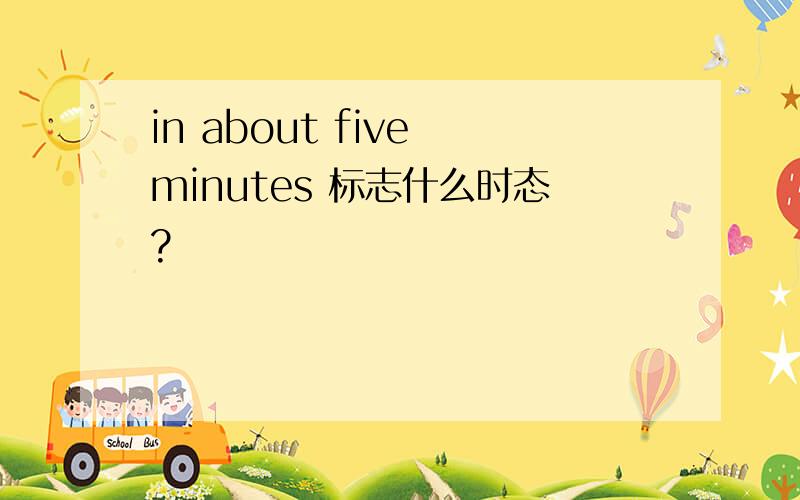 in about five minutes 标志什么时态?