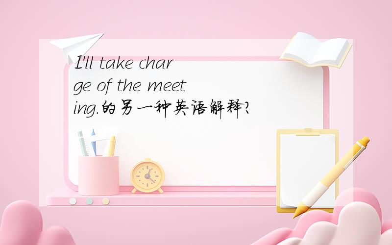 I'll take charge of the meeting.的另一种英语解释?