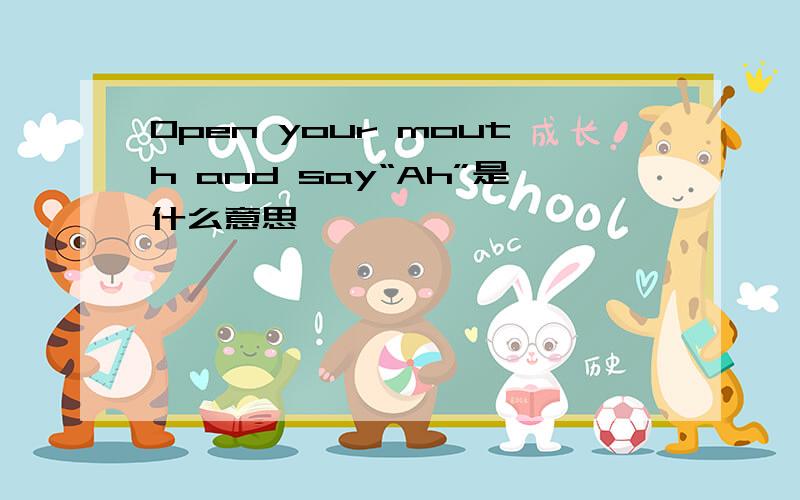 Open your mouth and say“Ah”是什么意思
