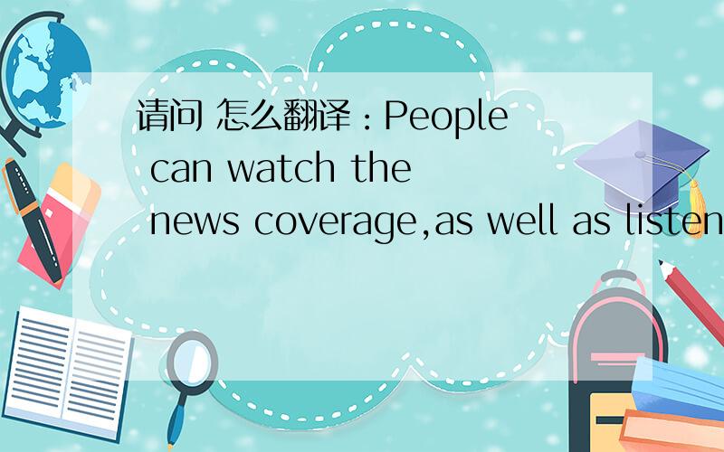 请问 怎么翻译：People can watch the news coverage,as well as listen to it.as well as 后面也能接动词吗？