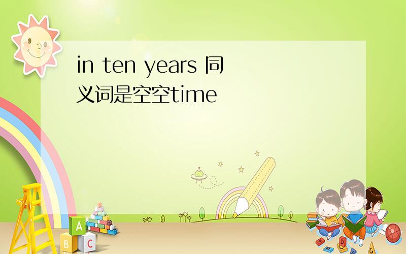 in ten years 同义词是空空time