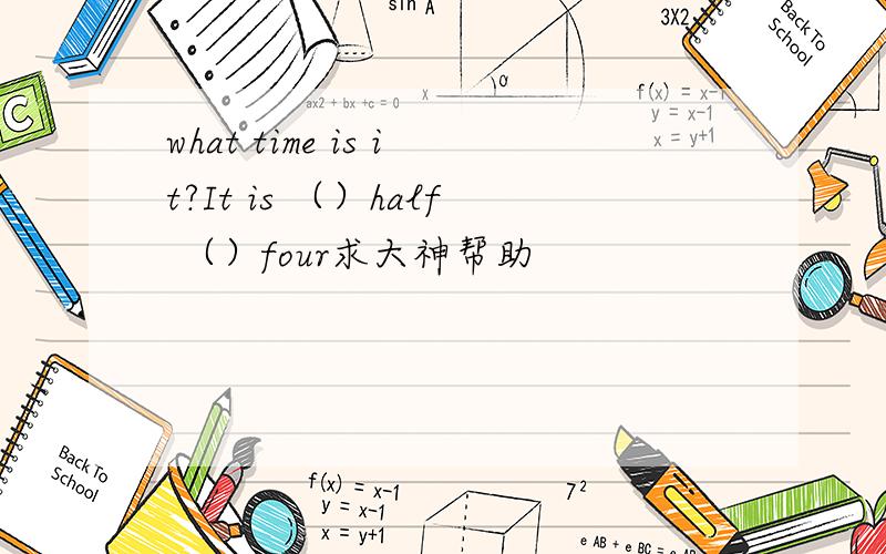 what time is it?It is （）half （）four求大神帮助