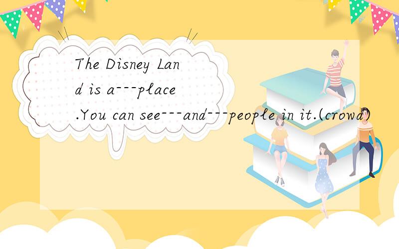 The Disney Land is a---place.You can see---and---people in it.(crowd)